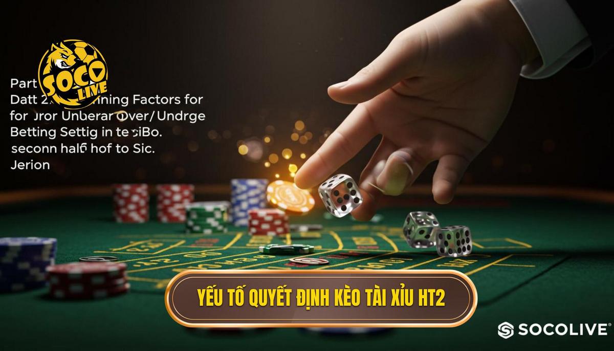 Phần 2_ Các Yếu Tố Quyết Định Đến Kèo Tài Xỉu Hiệp 2