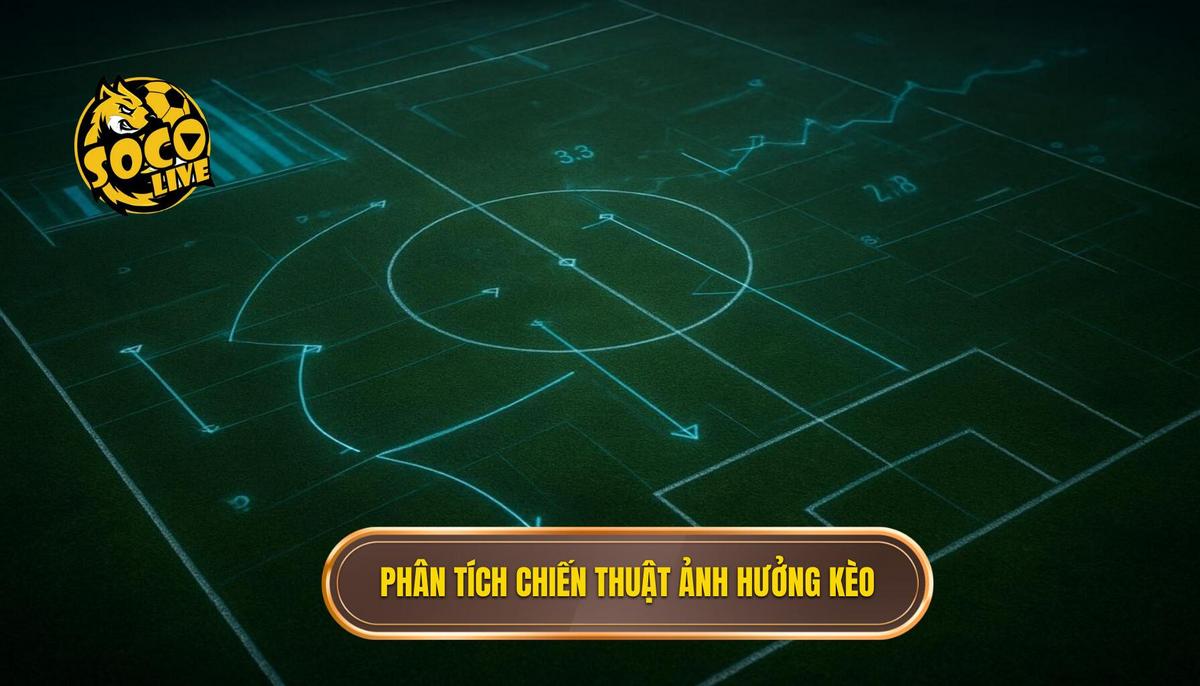 Phân Tích Các Yếu Tố Chiến Thuật Ảnh Hưởng Đến Kèo