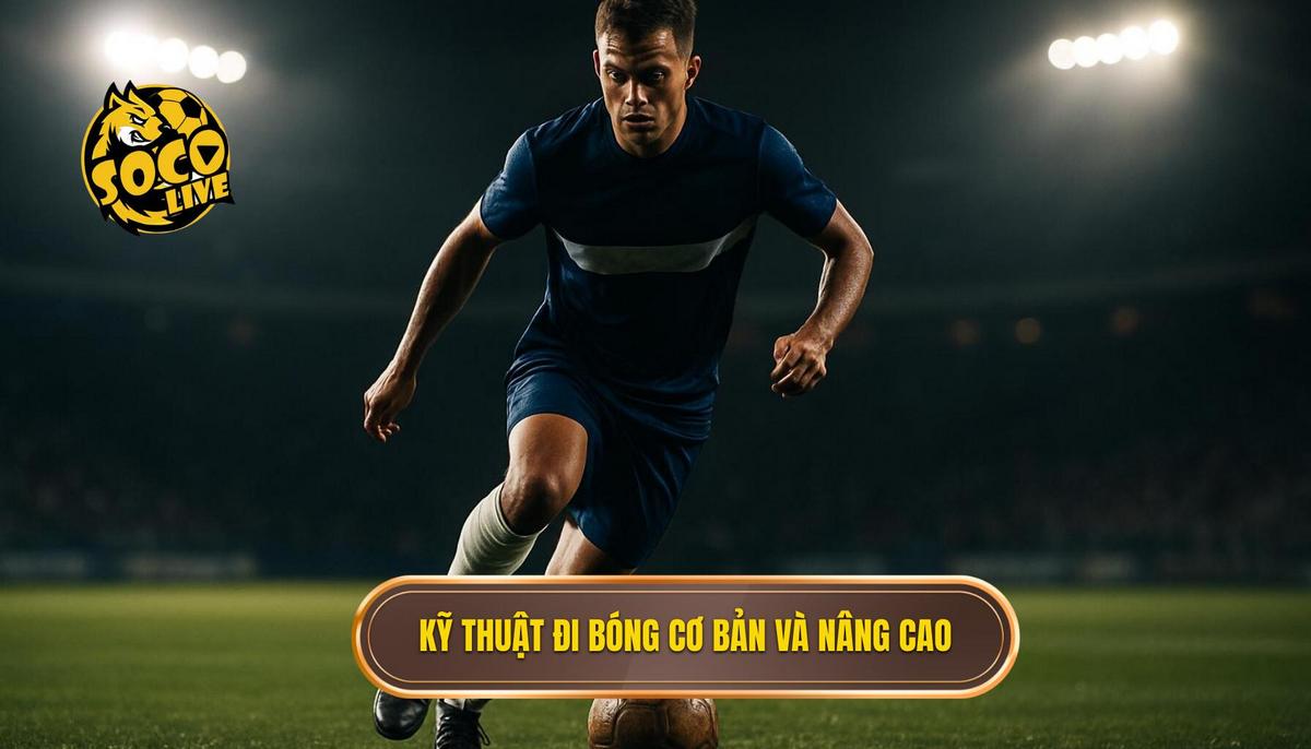 Các Kỹ thuật đi bóng qua người cơ bản và nâng cao